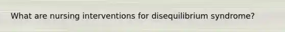 What are nursing interventions for disequilibrium syndrome?
