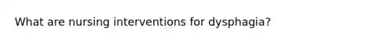 What are nursing interventions for dysphagia?