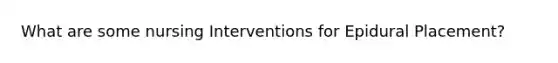 What are some nursing Interventions for Epidural Placement?