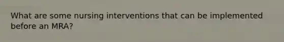 What are some nursing interventions that can be implemented before an MRA?