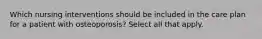 Which nursing interventions should be included in the care plan for a patient with osteoporosis? Select all that apply.