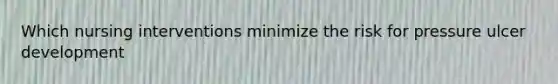 Which nursing interventions minimize the risk for pressure ulcer development