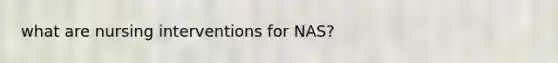 what are nursing interventions for NAS?