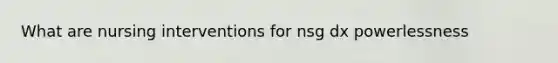 What are nursing interventions for nsg dx powerlessness