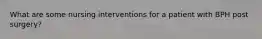 What are some nursing interventions for a patient with BPH post surgery?