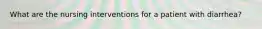 What are the nursing interventions for a patient with diarrhea?