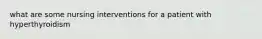 what are some nursing interventions for a patient with hyperthyroidism