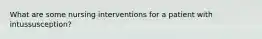 What are some nursing interventions for a patient with intussusception?