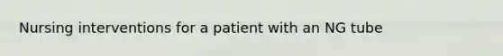 Nursing interventions for a patient with an NG tube