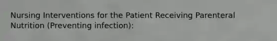 Nursing Interventions for the Patient Receiving Parenteral Nutrition (Preventing infection):