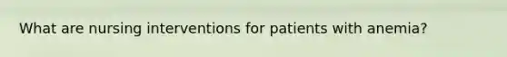 What are nursing interventions for patients with anemia?