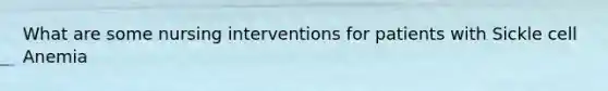 What are some nursing interventions for patients with Sickle cell Anemia