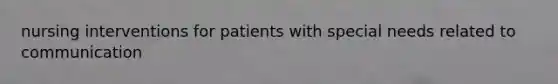 nursing interventions for patients with special needs related to communication