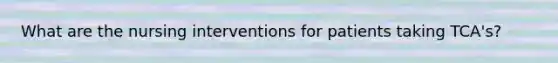 What are the nursing interventions for patients taking TCA's?