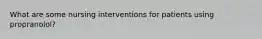 What are some nursing interventions for patients using propranolol?