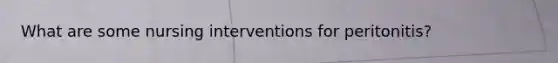 What are some nursing interventions for peritonitis?