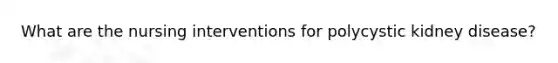 What are the nursing interventions for polycystic kidney disease?