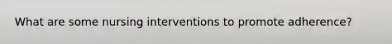 What are some nursing interventions to promote adherence?