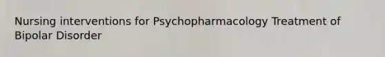 Nursing interventions for Psychopharmacology Treatment of Bipolar Disorder