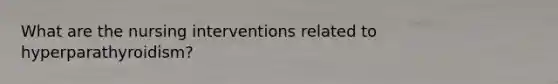 What are the nursing interventions related to hyperparathyroidism?