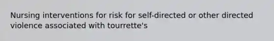 Nursing interventions for risk for self-directed or other directed violence associated with tourrette's