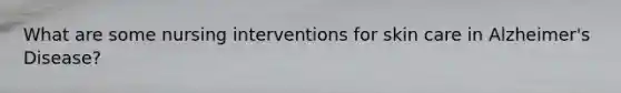 What are some nursing interventions for skin care in Alzheimer's Disease?