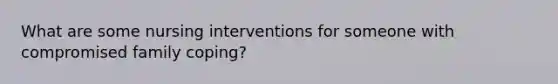 What are some nursing interventions for someone with compromised family coping?