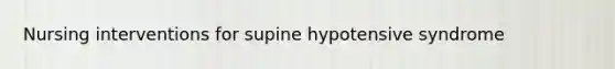 Nursing interventions for supine hypotensive syndrome