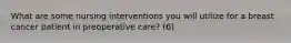 What are some nursing interventions you will utilize for a breast cancer patient in preoperative care? (6)