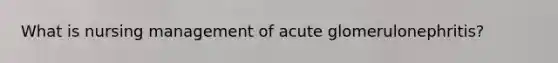 What is nursing management of acute glomerulonephritis?