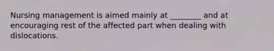 Nursing management is aimed mainly at ________ and at encouraging rest of the affected part when dealing with dislocations.