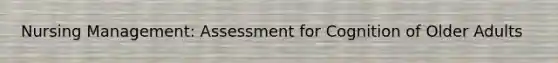 Nursing Management: Assessment for Cognition of Older Adults