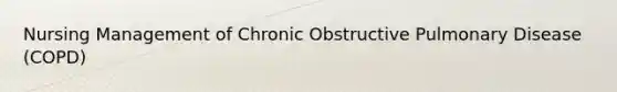 Nursing Management of Chronic Obstructive Pulmonary Disease (COPD)