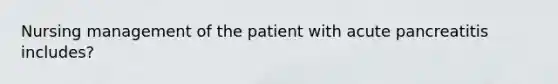 Nursing management of the patient with acute pancreatitis includes?