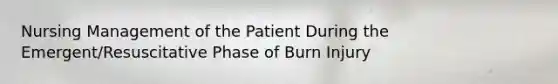 Nursing Management of the Patient During the Emergent/Resuscitative Phase of Burn Injury