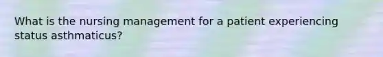 What is the nursing management for a patient experiencing status asthmaticus?