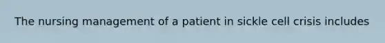 The nursing management of a patient in sickle cell crisis includes