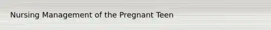 Nursing Management of the Pregnant Teen