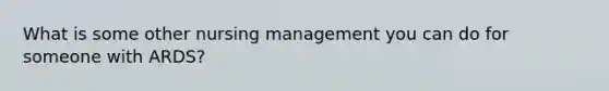 What is some other nursing management you can do for someone with ARDS?