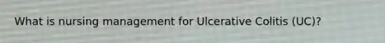 What is nursing management for Ulcerative Colitis (UC)?