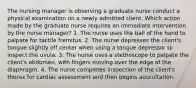 The nursing manager is observing a graduate nurse conduct a physical examination on a newly admitted client. Which action made by the graduate nurse requires an immediate intervention by the nurse manager? 1. The nurse uses the ball of the hand to palpate for tactile fremitus. 2. The nurse depresses the client's tongue slightly off center when using a tongue depressor to inspect the uvula. 3. The nurse uses a stethoscope to palpate the client's abdomen, with fingers moving over the edge of the diaphragm. 4. The nurse completes inspection of the client's thorax for cardiac assessment and then begins auscultation.