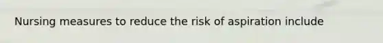 Nursing measures to reduce the risk of aspiration include