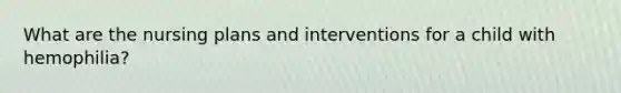 What are the nursing plans and interventions for a child with hemophilia?