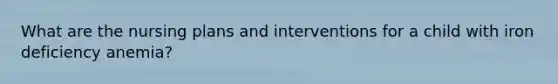 What are the nursing plans and interventions for a child with iron deficiency anemia?