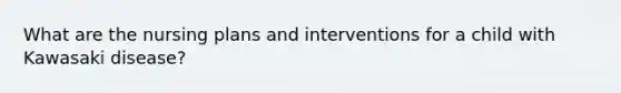 What are the nursing plans and interventions for a child with Kawasaki disease?