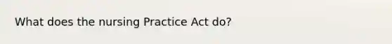 What does the nursing Practice Act do?