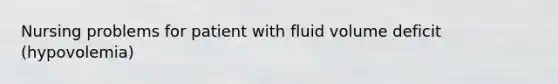 Nursing problems for patient with fluid volume deficit (hypovolemia)