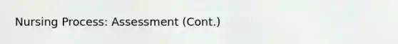 Nursing Process: Assessment (Cont.)