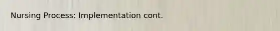 Nursing Process: Implementation cont.