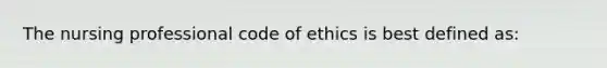 The nursing professional code of ethics is best defined as: